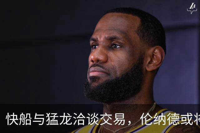 快船与猛龙洽谈交易，伦纳德或将重返多伦多