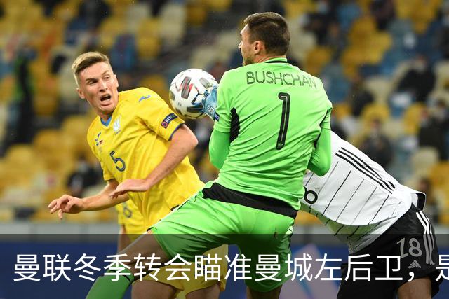 曼联冬季转会瞄准曼城左后卫，是否有可能成行？